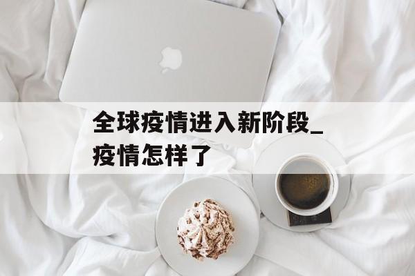 全球疫情进入新阶段_疫情怎样了