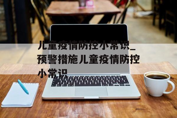 儿童疫情防控小常识_预警措施儿童疫情防控小常识