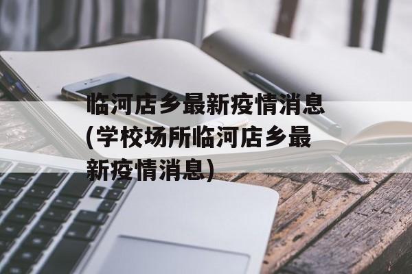 临河店乡最新疫情消息(学校场所临河店乡最新疫情消息)